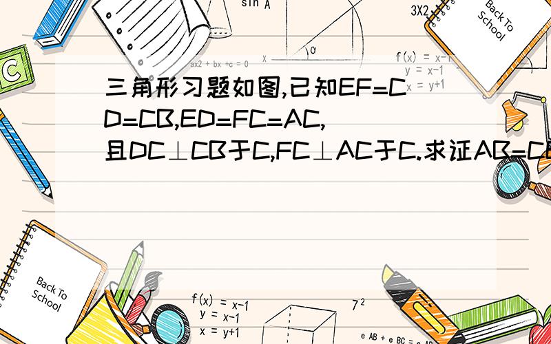 三角形习题如图,已知EF=CD=CB,ED=FC=AC,且DC⊥CB于C,FC⊥AC于C.求证AB=CE