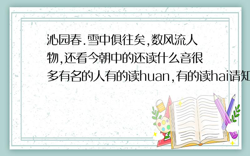 沁园春.雪中俱往矣,数风流人物,还看今朝中的还读什么音很多有名的人有的读huan,有的读hai请知道到底读什么的告诉我,谢谢了. 请说明为什么.