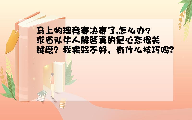 马上物理竞赛决赛了,怎么办?求省队牛人解答真的是心态很关键麽？我实验不好，有什么技巧吗？