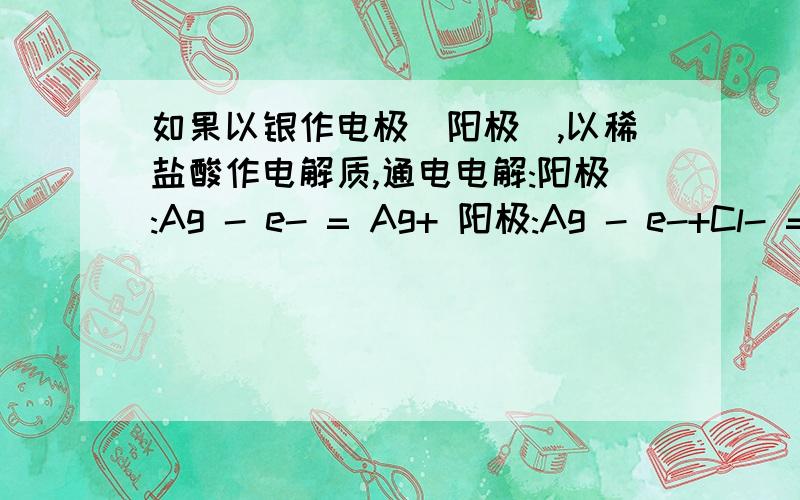 如果以银作电极(阳极),以稀盐酸作电解质,通电电解:阳极:Ag - e- = Ag+ 阳极:Ag - e-+Cl- = AgCl哪个对