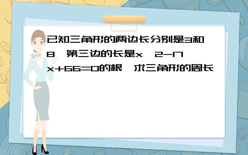 已知三角形的两边长分别是3和8,第三边的长是x^2-17x+66=0的根,求三角形的周长,