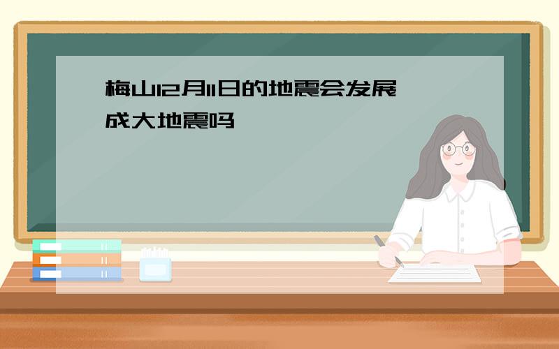 梅山12月11日的地震会发展成大地震吗