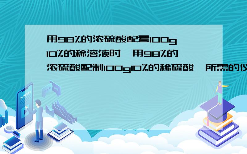 用98%的浓硫酸配置100g10%的稀溶液时,用98%的浓硫酸配制100g10%的稀硫酸,所需的仪器为什么是量筒不是容量瓶?