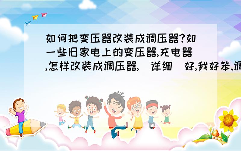 如何把变压器改装成调压器?如一些旧家电上的变压器,充电器,怎样改装成调压器,赿详细赿好,我好笨.调压范围在0—30V之间