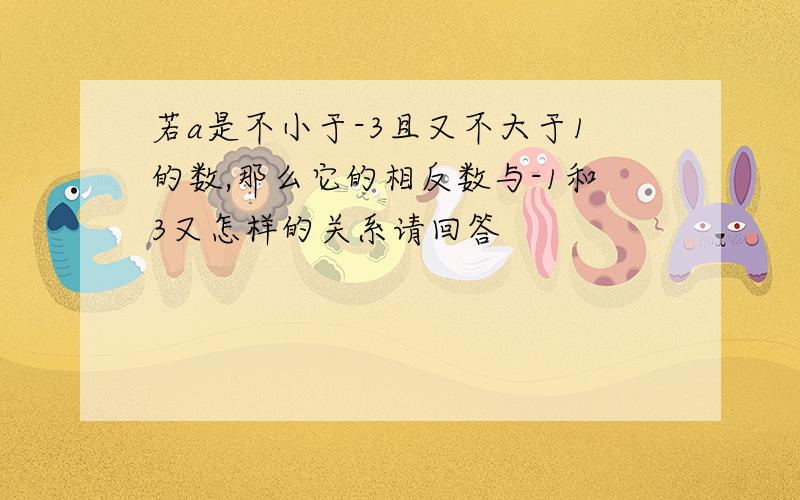 若a是不小于-3且又不大于1的数,那么它的相反数与-1和3又怎样的关系请回答