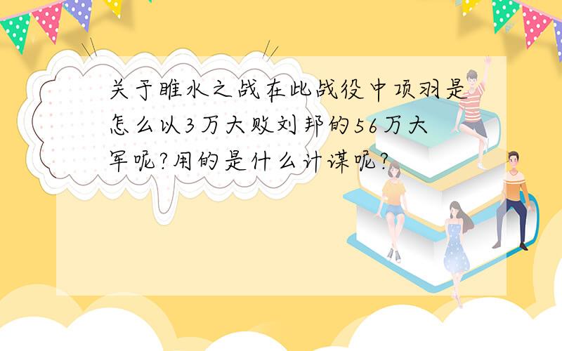 关于睢水之战在此战役中项羽是怎么以3万大败刘邦的56万大军呢?用的是什么计谋呢?