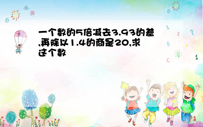 一个数的5倍减去3.93的差,再除以1.4的商是20,求这个数