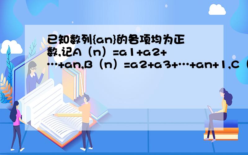 已知数列{an}的各项均为正数,记A（n）=a1+a2+…+an,B（n）=a2+a3+…+an+1,C（n）=a3+a4+…+an+2,n=1,2,…．（1）若a1=1,a2=5,且对任意n∈N*,三个数A（n）,B（n）,C（n）组成等差数列,求数列{an}的通项公式．（