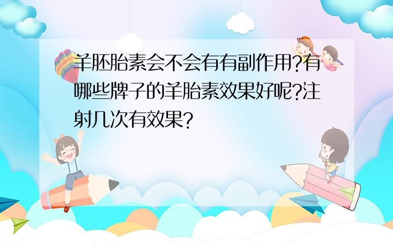 羊胚胎素会不会有有副作用?有哪些牌子的羊胎素效果好呢?注射几次有效果?