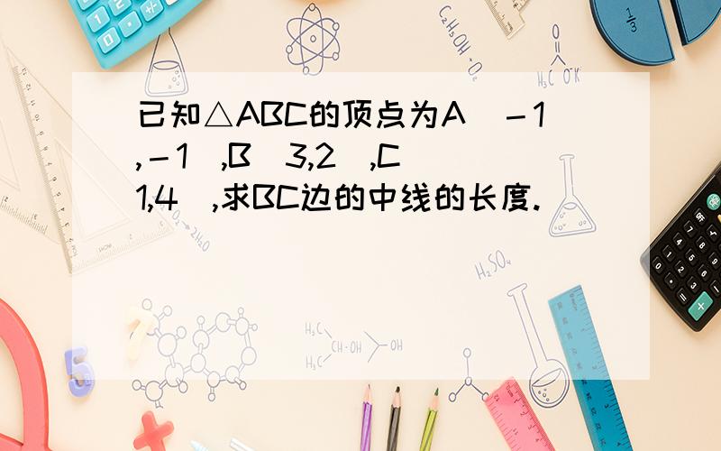 已知△ABC的顶点为A（－1,－1）,B（3,2）,C（1,4）,求BC边的中线的长度.