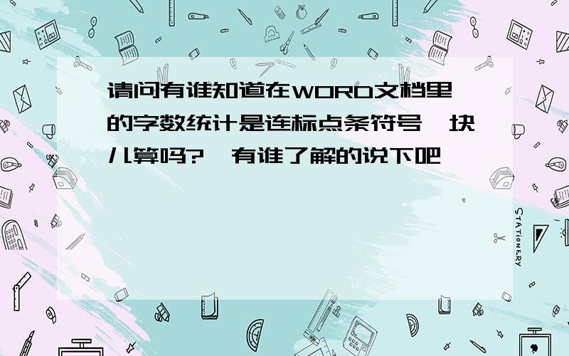 请问有谁知道在WORD文档里的字数统计是连标点条符号一块儿算吗?　有谁了解的说下吧,