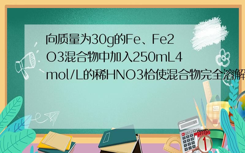 向质量为30g的Fe、Fe2O3混合物中加入250mL4mol/L的稀HNO3恰使混合物完全溶解,放出NO（标准状况）2.24L,所得溶液中再滴加KSCN溶液,无血红色出现,若用与尚书混合物中铁元素质量相等的铁屑和足量的