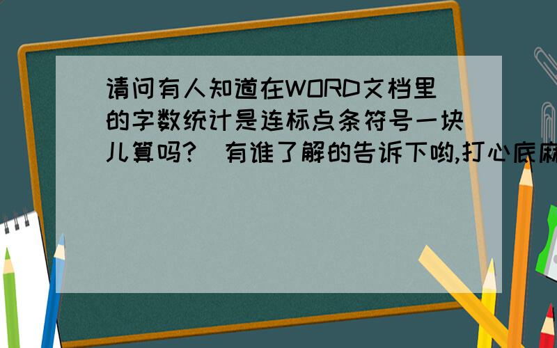 请问有人知道在WORD文档里的字数统计是连标点条符号一块儿算吗?　有谁了解的告诉下哟,打心底麻烦大家了