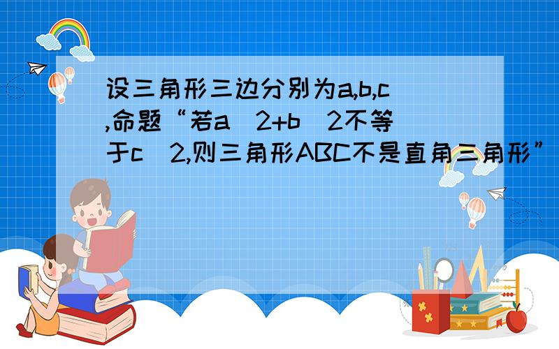 设三角形三边分别为a,b,c,命题“若a^2+b^2不等于c^2,则三角形ABC不是直角三角形”及其逆命题真假性选项是：A.原命题真 B.逆命题真 C.两命题都真 D.两命题都假求原因