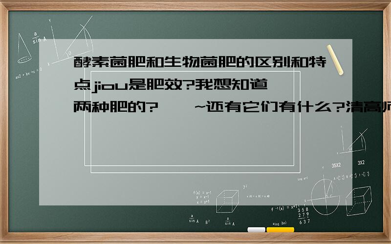 酵素菌肥和生物菌肥的区别和特点jiou是肥效?我想知道,两种肥的?``~还有它们有什么?清高师讲解!比较着回答