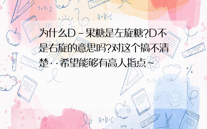 为什么D-果糖是左旋糖?D不是右旋的意思吗?对这个搞不清楚··希望能够有高人指点~