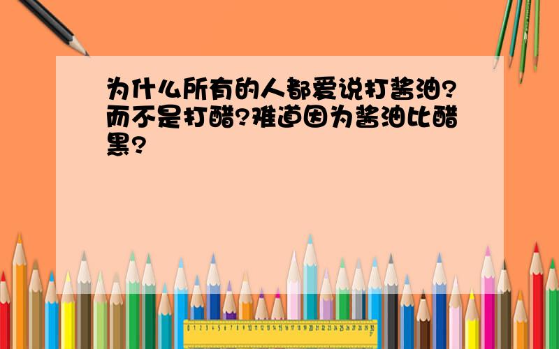 为什么所有的人都爱说打酱油?而不是打醋?难道因为酱油比醋黑?