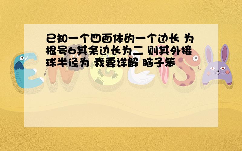 已知一个四面体的一个边长 为根号6其余边长为二 则其外接球半径为 我要详解 脑子笨