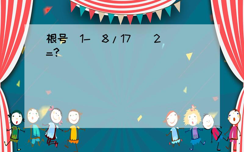 根号[1-（8/17）^2]=?