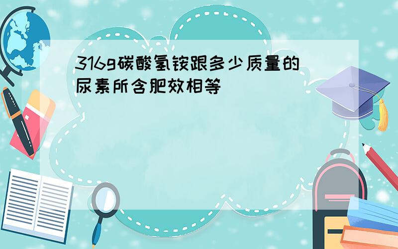 316g碳酸氢铵跟多少质量的尿素所含肥效相等