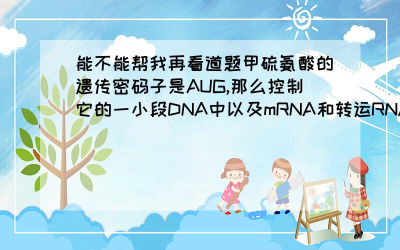 能不能帮我再看道题甲硫氨酸的遗传密码子是AUG,那么控制它的一小段DNA中以及mRNA和转运RNA中共有哪几种