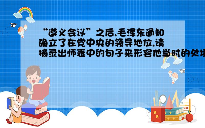 “遵义会议”之后,毛泽东通知确立了在党中央的领导地位,请摘录出师表中的句子来形容他当时的处境.