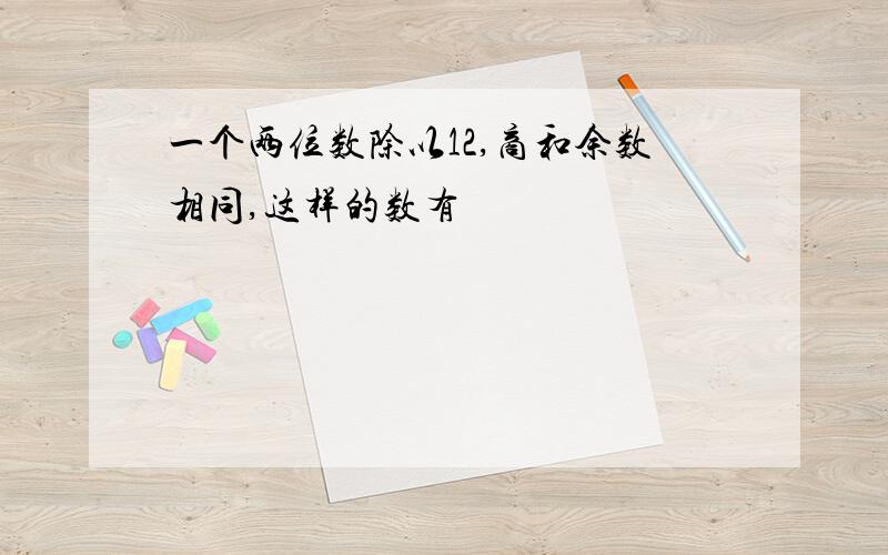 一个两位数除以12,商和余数相同,这样的数有