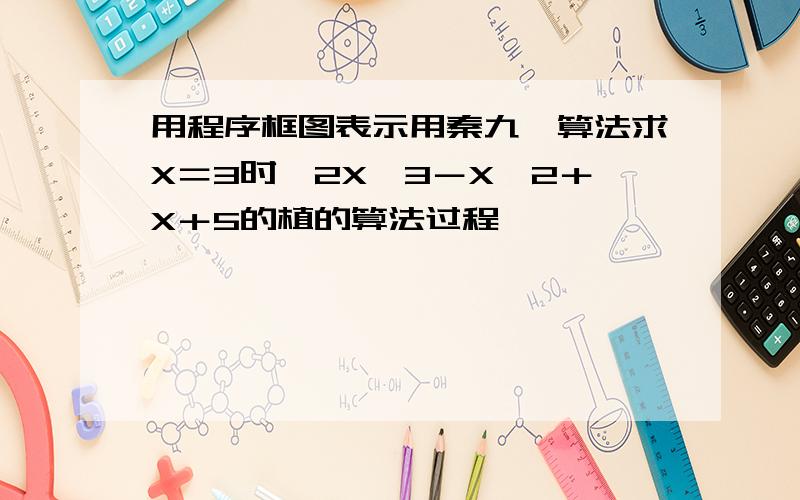 用程序框图表示用秦九韶算法求X＝3时,2X＾3－X＾2＋X＋5的植的算法过程