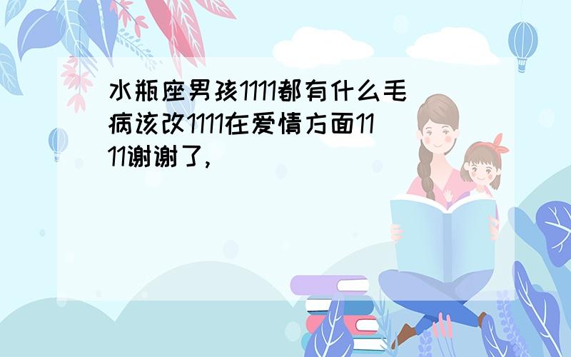 水瓶座男孩1111都有什么毛病该改1111在爱情方面1111谢谢了,