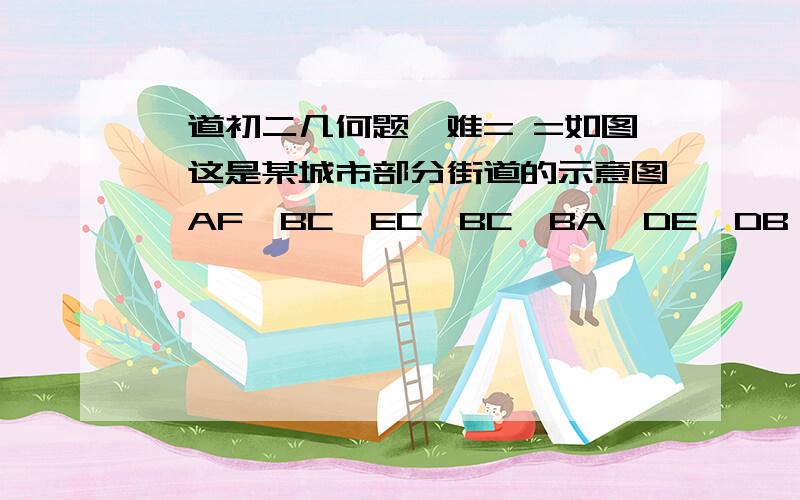 一道初二几何题、难= =如图,这是某城市部分街道的示意图,AF∥BC,EC⊥BC,BA∥DE,DB∥AE,甲、乙两人同时从B站乘车到F站,甲乘一路车,路线是B→A→E→F,乙乘二路车,路线是B→D→C→F,假设两车速度相