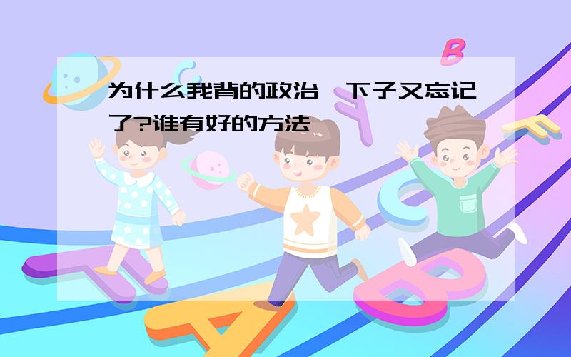 为什么我背的政治一下子又忘记了?谁有好的方法