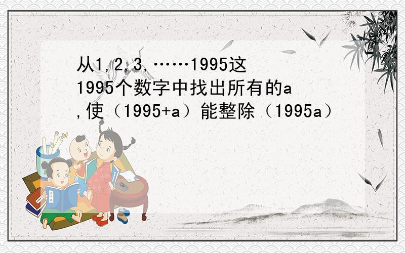 从1,2,3,……1995这1995个数字中找出所有的a,使（1995+a）能整除（1995a）