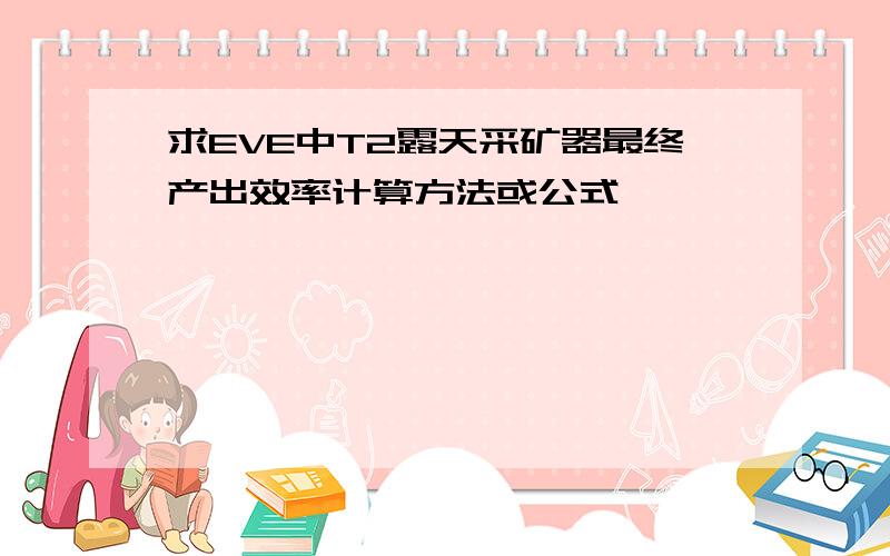 求EVE中T2露天采矿器最终产出效率计算方法或公式