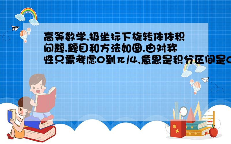 高等数学,极坐标下旋转体体积问题.题目和方法如图.由对称性只需考虑0到π/4,意思是积分区间是0到π/2?问题是如何确定积分区间?