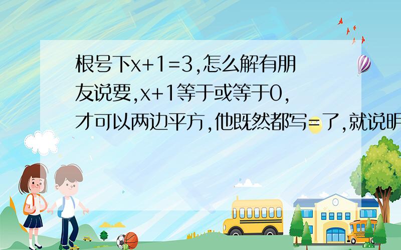 根号下x+1=3,怎么解有朋友说要,x+1等于或等于0,才可以两边平方,他既然都写=了,就说明一定有解的吧!而且计算题中不说出无意义的方程或者是根式让你化简的吧.这是我的三个问题,