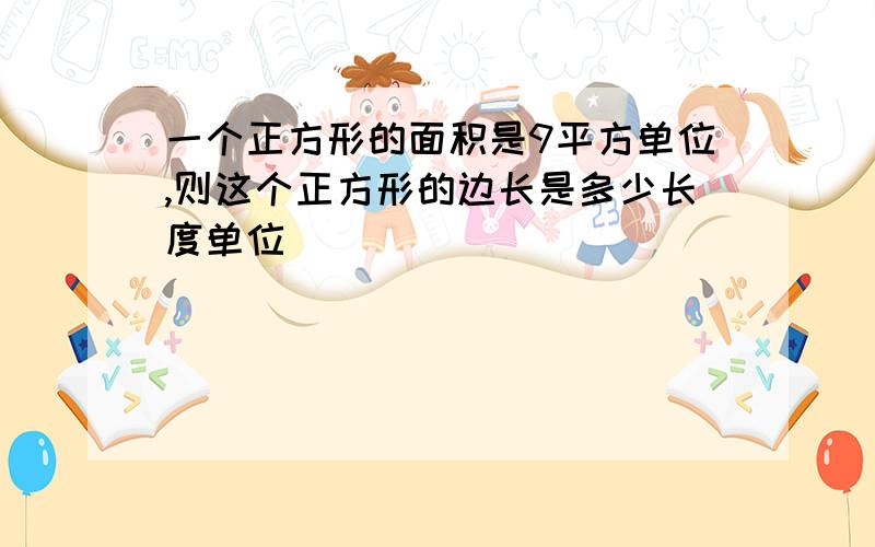 一个正方形的面积是9平方单位,则这个正方形的边长是多少长度单位