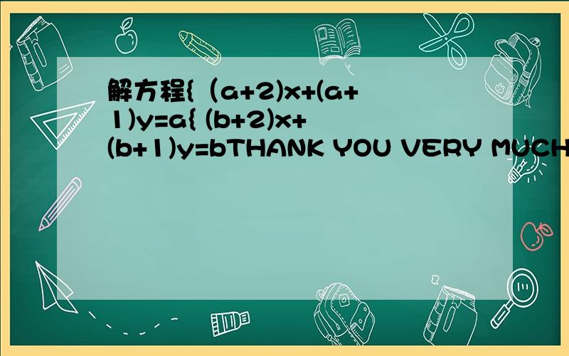 解方程{（a+2)x+(a+1)y=a{ (b+2)x+(b+1)y=bTHANK YOU VERY MUCH!