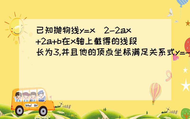 已知抛物线y=x^2-2ax+2a+b在x轴上截得的线段长为3,并且他的顶点坐标满足关系式y=-x^2,求a与 b的值