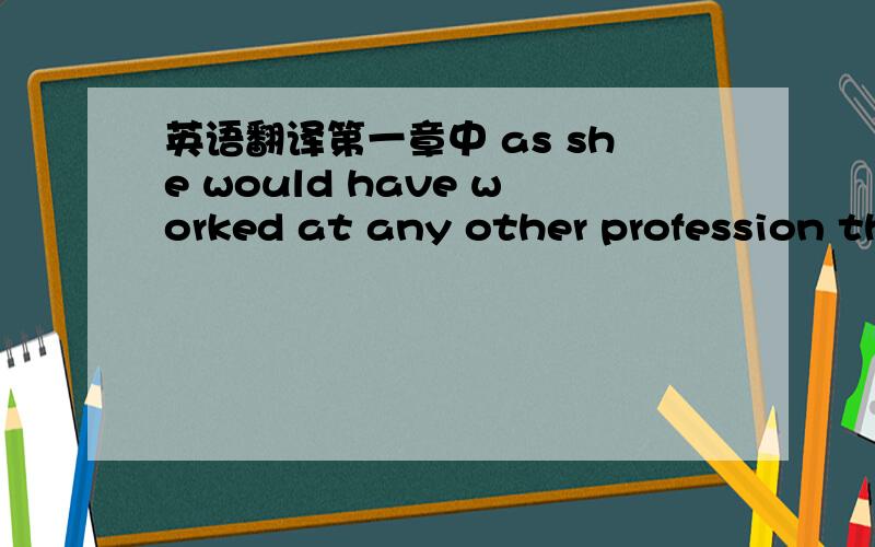 英语翻译第一章中 as she would have worked at any other profession that might have been taught her.