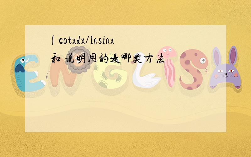 ∫cotxdx／lnsinx 和 说明用的是哪类方法