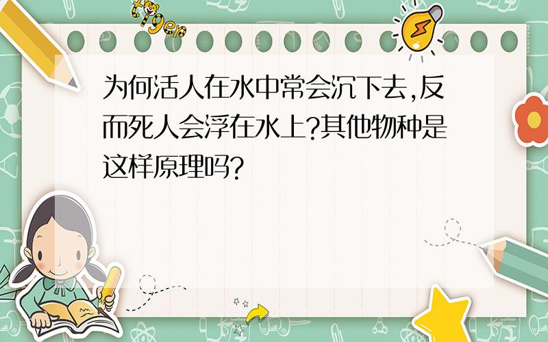 为何活人在水中常会沉下去,反而死人会浮在水上?其他物种是这样原理吗?