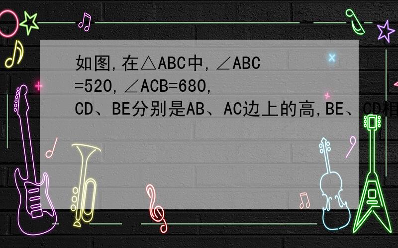 如图,在△ABC中,∠ABC=520,∠ACB=680,CD、BE分别是AB、AC边上的高,BE、CD相交于O点,求∠BOC的度数.图在http://www.xkbw.com/ShuXueBei/UploadFiles_9963/200701/20070114215203571.doc中的第五章B部分的22题