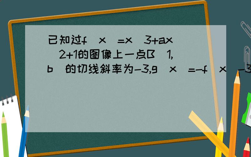 已知过f(x)=x^3+ax^2+1的图像上一点B(1,b)的切线斜率为-3,g(x)=-f(x)-3x^2+tx+1,求实数t,使得x∈（0,1]时,有最大值1