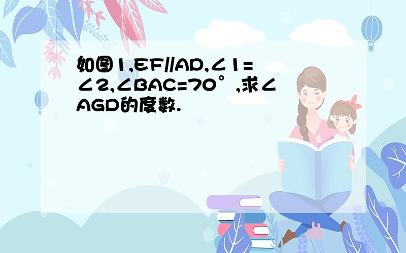 如图1,EF//AD,∠1=∠2,∠BAC=70°,求∠AGD的度数.