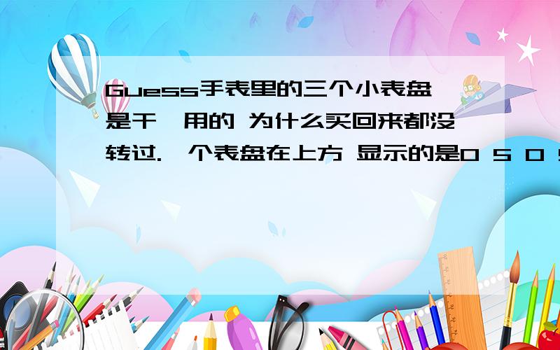 Guess手表里的三个小表盘是干嘛用的 为什么买回来都没转过.一个表盘在上方 显示的是0 5 0 5一个左边的是20 40 60还有一个下方的是15 30 45 60 为什么不转是计时的吗 T