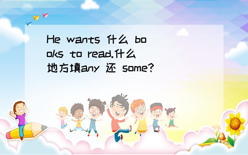 He wants 什么 books to read.什么地方填any 还 some?