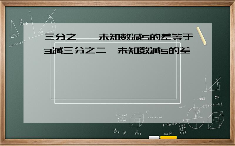 三分之一×未知数减5的差等于3减三分之二×未知数减5的差,