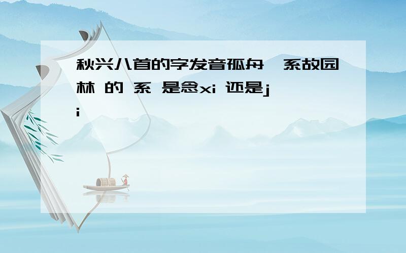 秋兴八首的字发音孤舟一系故园林 的 系 是念xi 还是ji