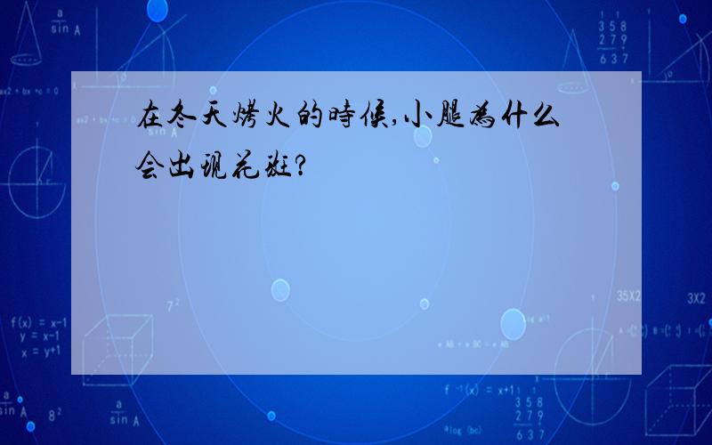 在冬天烤火的时候,小腿为什么会出现花斑?