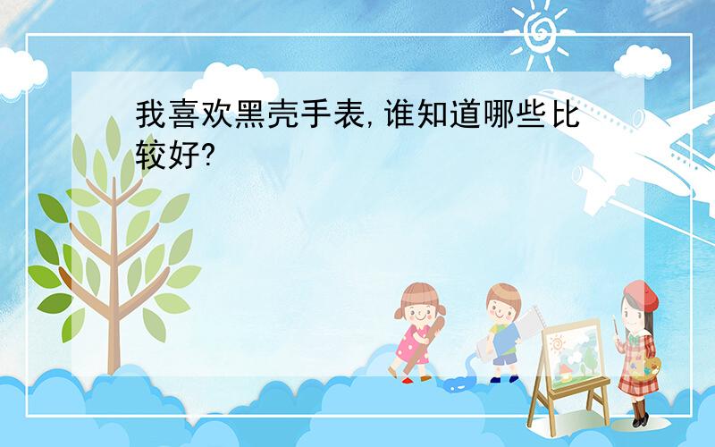 我喜欢黑壳手表,谁知道哪些比较好?